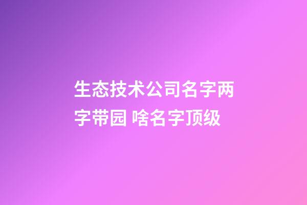 生态技术公司名字两字带园 啥名字顶级-第1张-公司起名-玄机派